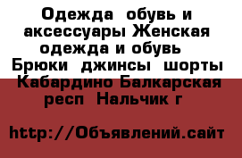 Одежда, обувь и аксессуары Женская одежда и обувь - Брюки, джинсы, шорты. Кабардино-Балкарская респ.,Нальчик г.